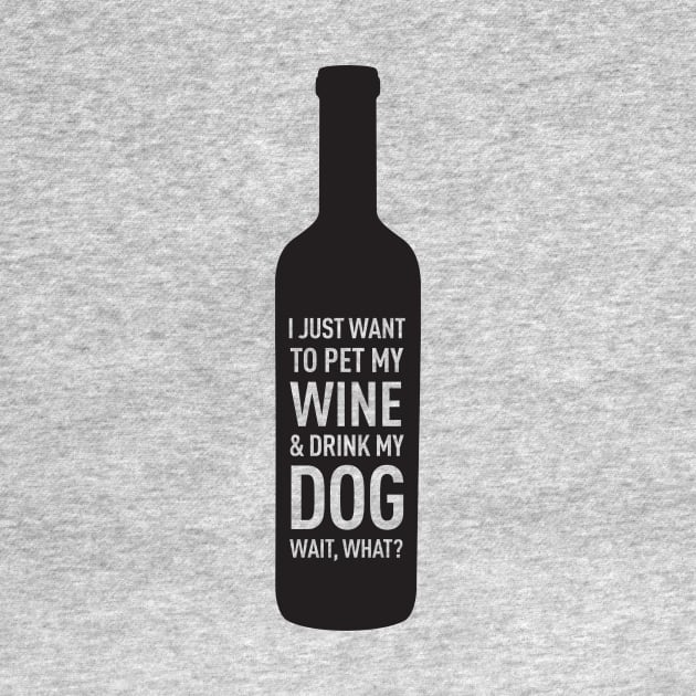 I Just Want to Pet My Wine & Drink My Dog Wait, What? by 36Artworks